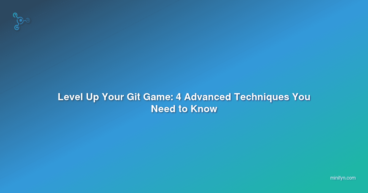 Level Up Your Git Game: 4 Advanced Techniques You Need to Know