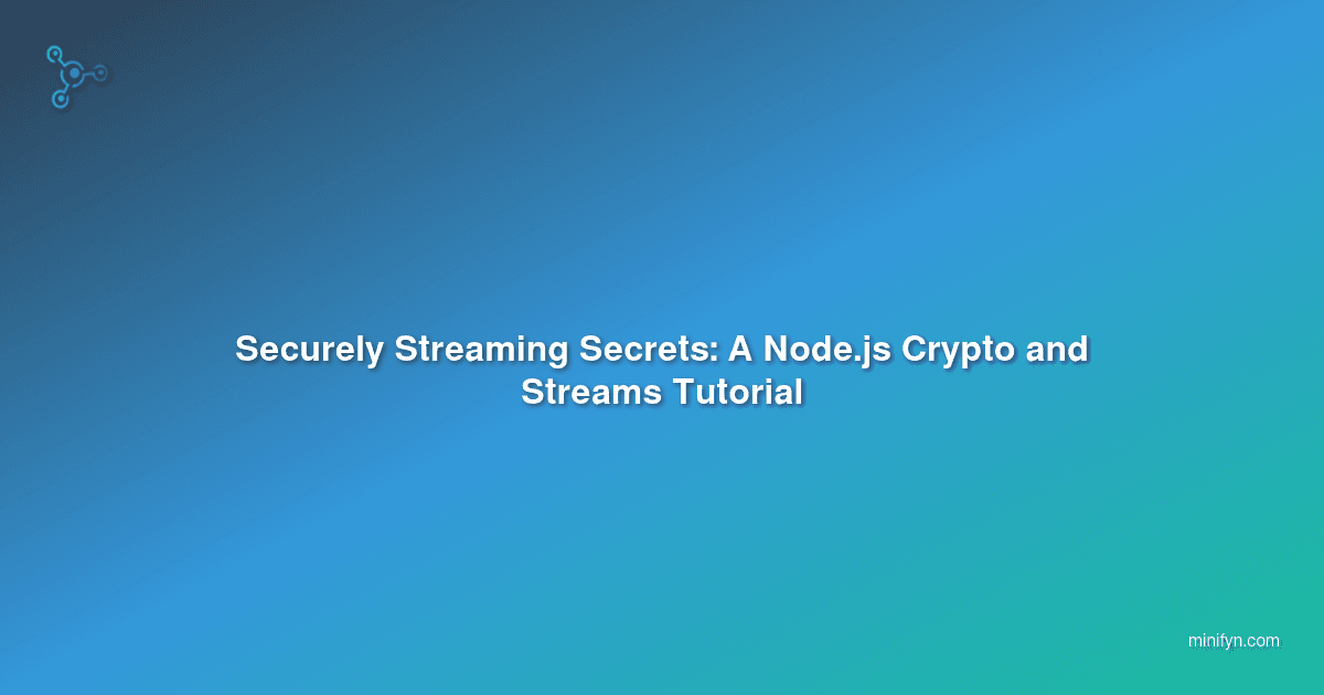 Securely Streaming Secrets: A Node.js Crypto and Streams Tutorial