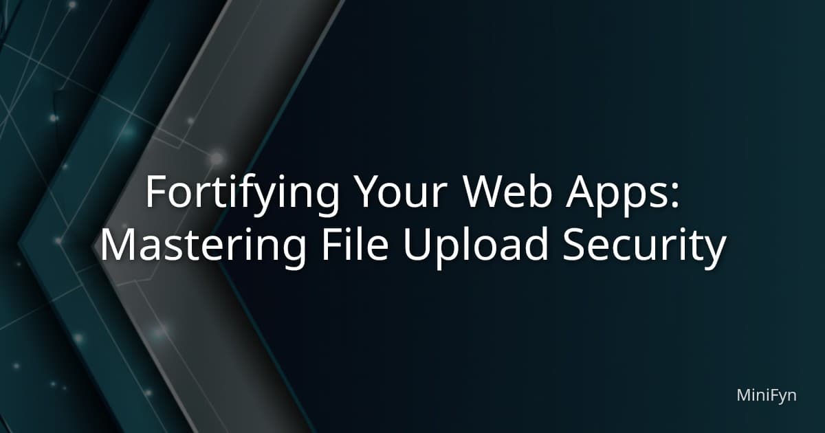 Fortifying Your Web Apps: Mastering File Upload Security
