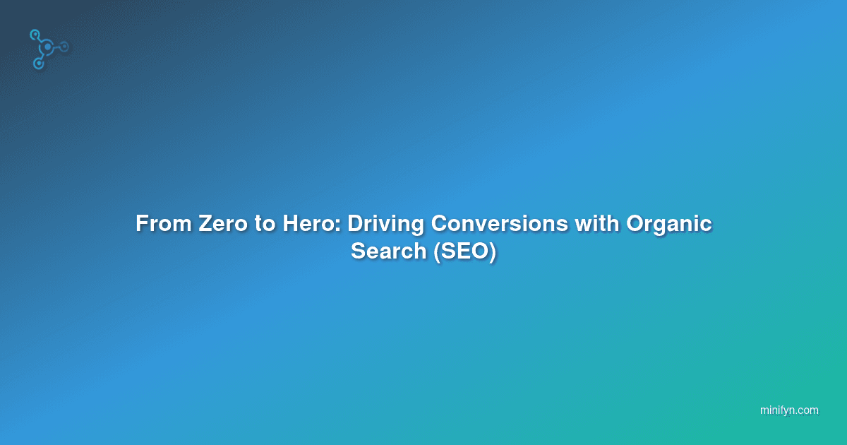 From Zero to Hero: Driving Conversions with Organic Search (SEO)