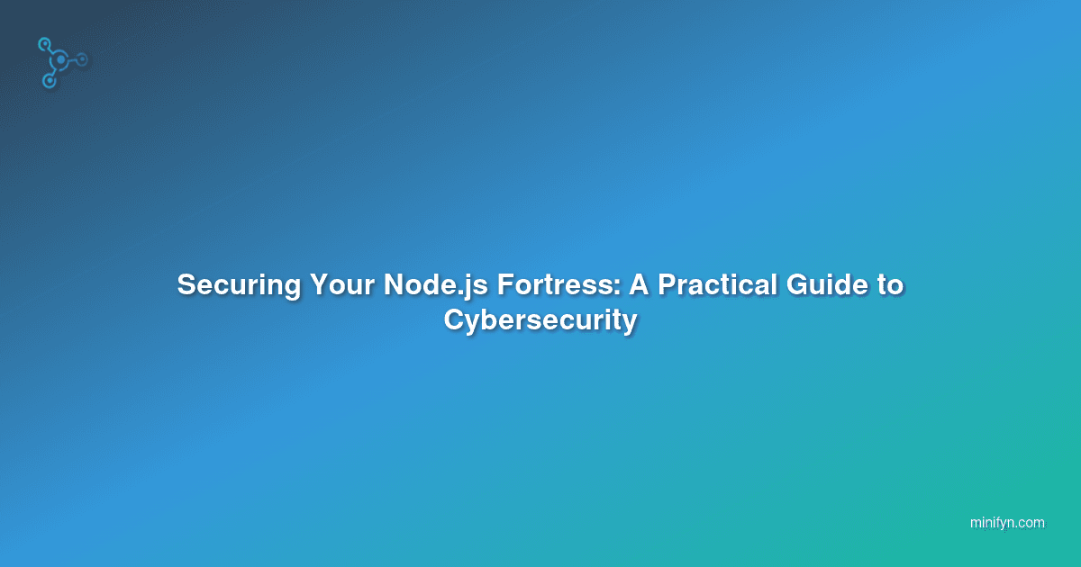 Securing Your Node.js Fortress: A Practical Guide to Cybersecurity