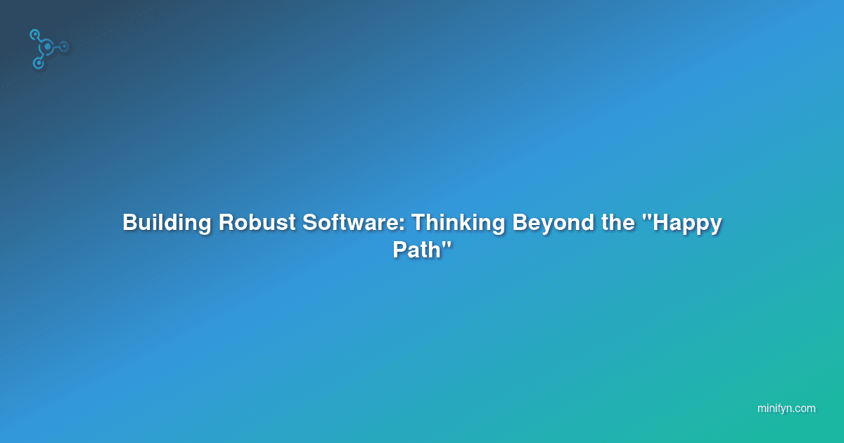 Building Robust Software: Thinking Beyond the "Happy Path"